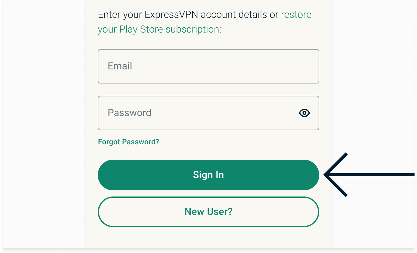 Inserisci il tuo indirizzo email e la password, quindi tocca "accedi". Oppure, tocca "ripristina il tuo abbonamento Play Store" se hai acquistato il tuo abbonamento ExpressVPN dal Play Store.